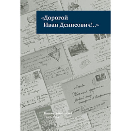 «Дорогой Иван Денисович!..»: Письма читателей: 1962–1964